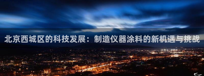天宏娱乐可靠吗：北京西城区的科技发展：制造仪器涂料的新机遇与