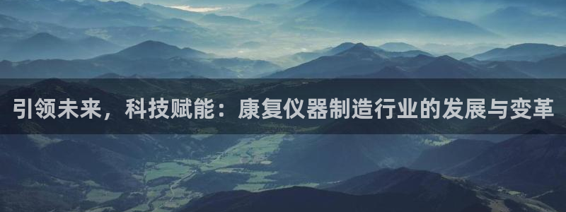 天宏娱乐666：引领未来，科技赋能：康复仪器制造行业的发展与