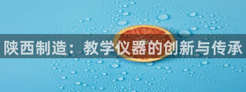 天宏娱乐j 判官：陕西制造：教学仪器的创新与传承