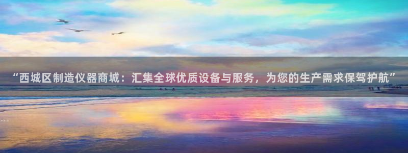 天宏娱乐彩票：“西城区制造仪器商城：汇集全球优质设备与服务，