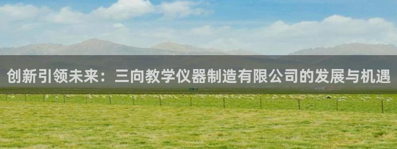 天宏娱乐传媒岳阳：创新引领未来：三向教学仪器制造有限公司的发