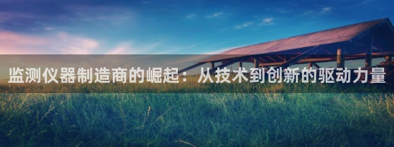 天宏娱乐视频：监测仪器制造商的崛起：从技术到创新的驱动力量