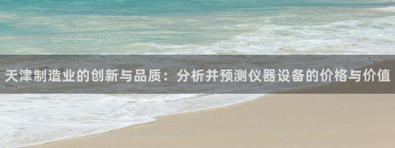 宏天娱乐官网：天津制造业的创新与品质：分析并预测仪器设备的价