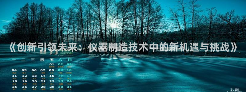 天宏娱乐小号：《创新引领未来：仪器制造技术中的新机遇与挑战》
