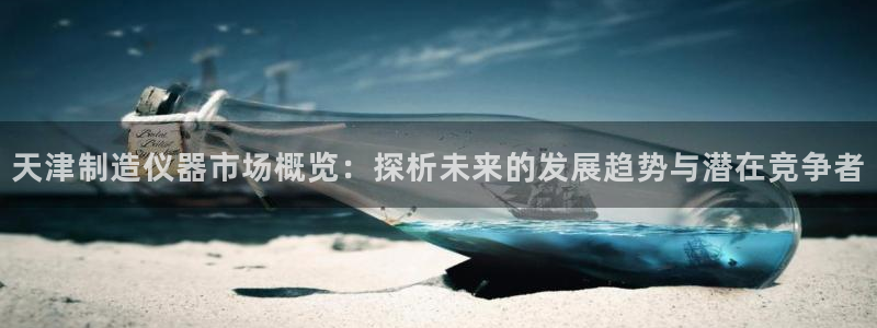 天宏 娱乐属于什么平台：天津制造仪器市场概览：探析未来的发展