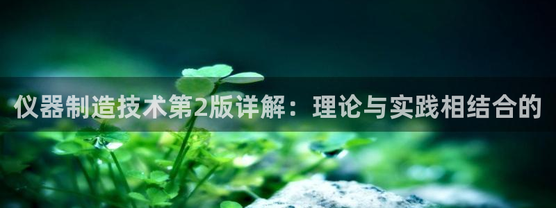 天宏娱乐宝叔：仪器制造技术第2版详解：理论与实践相结合的