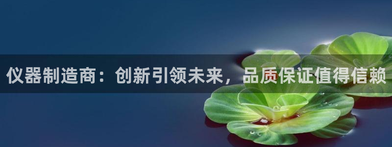 天宏娱乐是什么公司：仪器制造商：创新引领未来，品质保证值得信
