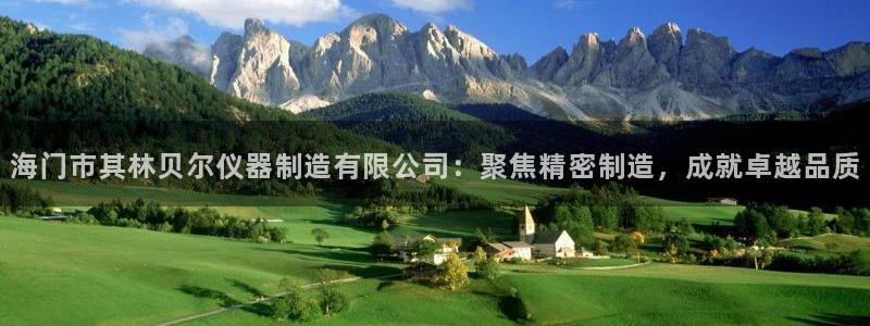 天宏娱乐小号：海门市其林贝尔仪器制造有限公司：聚焦精密制造，