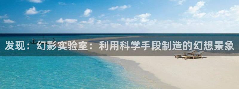 天宏娱乐河源店：发现：幻影实验室：利用科学手段制造的幻想景象