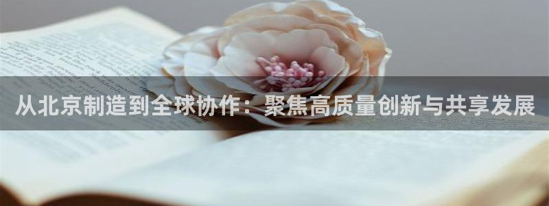 天宏娱乐青峰：从北京制造到全球协作：聚焦高质量创新与共享发展