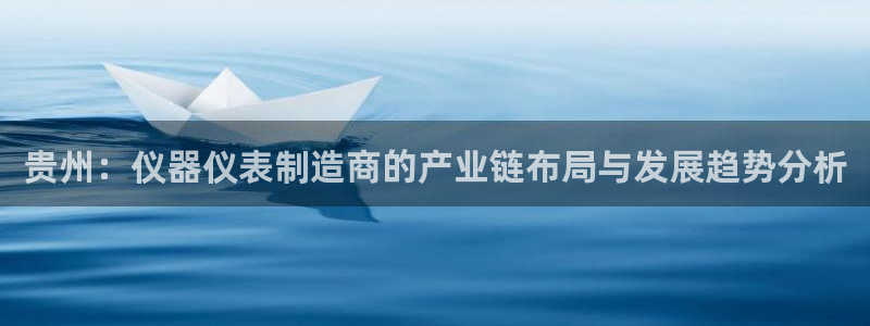 天宏娱乐公会：贵州：仪器仪表制造商的产业链布局与发展趋势分析