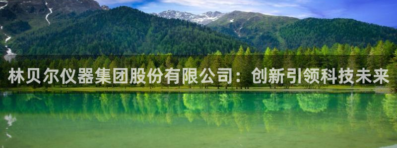 天宏娱乐总店电话：林贝尔仪器集团股份有限公司：创新引领科技未