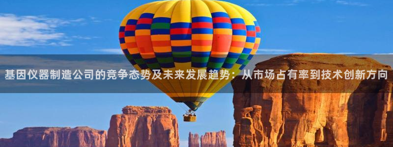 天宏娱乐k OO判官：基因仪器制造公司的竞争态势及未来发展趋