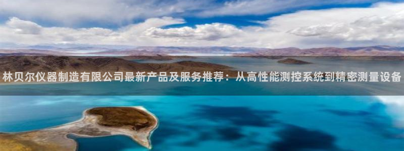 天宏娱乐老板朱俊伟：林贝尔仪器制造有限公司最新产品及服务推荐