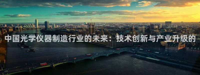 天宏娱乐老男孩成员：中国光学仪器制造行业的未来：技术创新与产