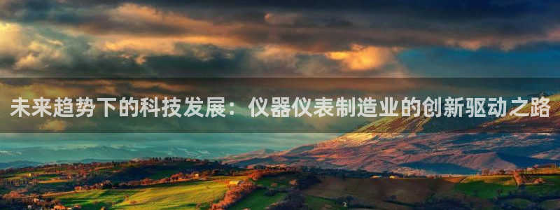 天宏娱乐浗v33300：未来趋势下的科技发展：仪器仪表制造业