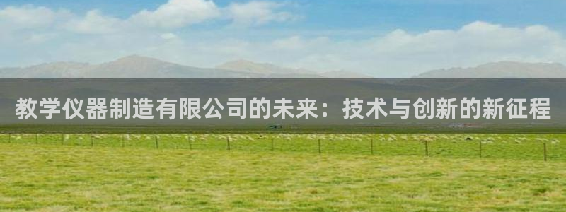 天宏娱乐北北：教学仪器制造有限公司的未来：技术与创新的新征程
