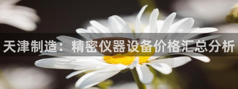 宏天皓星娱乐：天津制造：精密仪器设备价格汇总分析