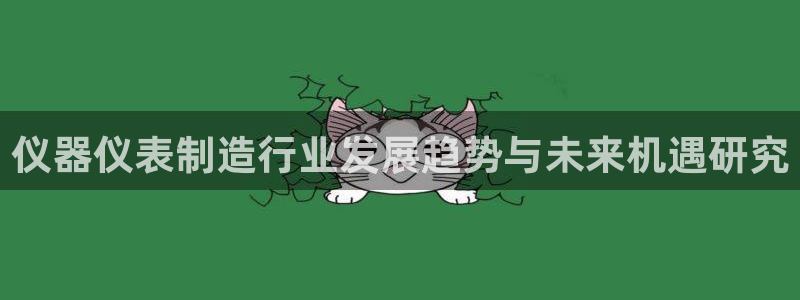天宏娱乐客服：仪器仪表制造行业发展趋势与未来机遇研究