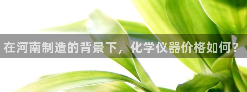 天宏娱乐官网：在河南制造的背景下，化学仪器价格如何？