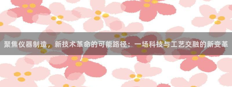 天宏娱乐宋善良：聚焦仪器制造，新技术革命的可能路径：一场科技