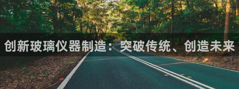 义宏娱乐林天毅：创新玻璃仪器制造：突破传统、创造未来