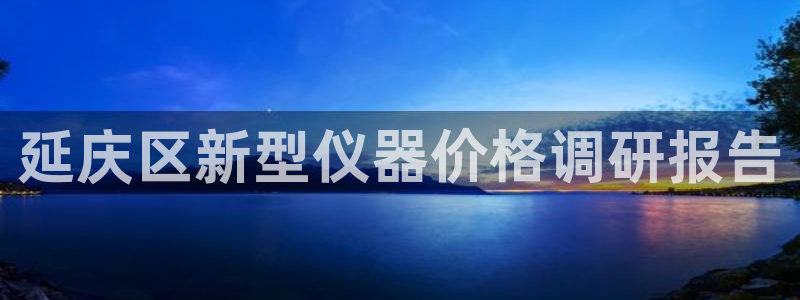 天宏娱乐吴皇：延庆区新型仪器价格调研报告