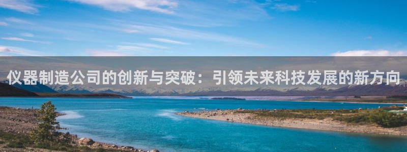 天宏娱乐 22376实e力：仪器制造公司的创新与突破：引领未