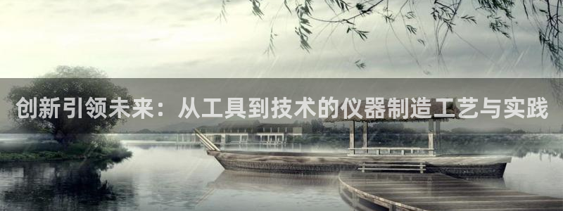 天宏娱乐 22376：创新引领未来：从工具到技术的仪器制造工