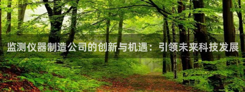 天宏娱乐总店电话号码：监测仪器制造公司的创新与机遇：引领未来