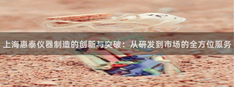 天宏娱乐小号官网首页：上海惠泰仪器制造的创新与突破：从研发到