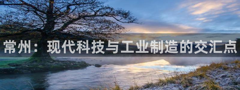 天宏娱乐平台登陆：常州：现代科技与工业制造的交汇点