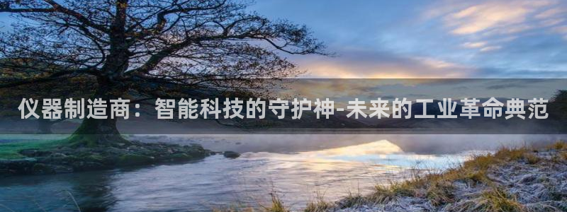 天宏娱乐李叔：仪器制造商：智能科技的守护神-未来的工业革命典