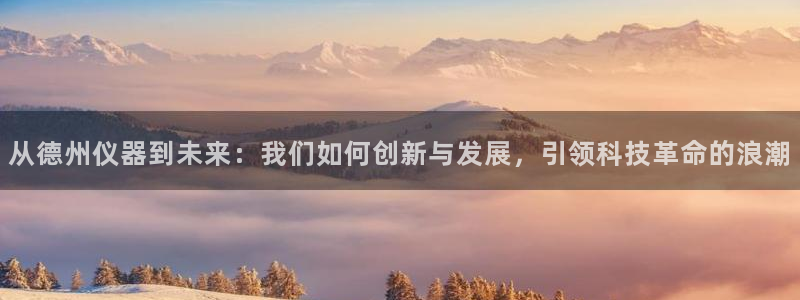 天宏娱乐乐天跃娱乐：从德州仪器到未来：我们如何创新与发展，引