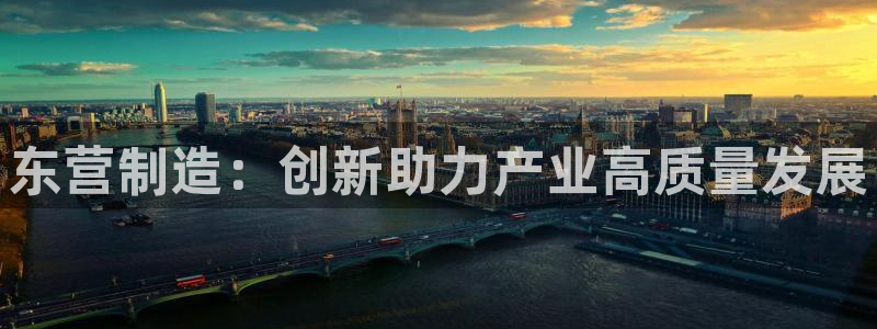 天宏娱乐注册官方：东营制造：创新助力产业高质量发展