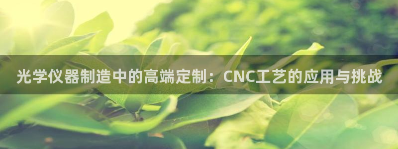 天宏娱乐时时彩：光学仪器制造中的高端定制：CNC工艺的应用与