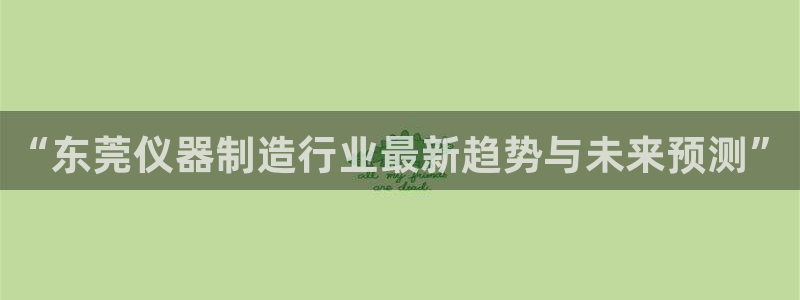 天宏娱乐a 判官：“东莞仪器制造行业最新趋势与未来预测”