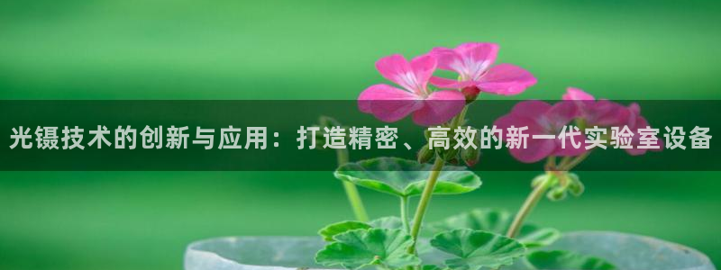 西安天宏娱乐老男孩事件：光镊技术的创新与应用：打造精密、高效
