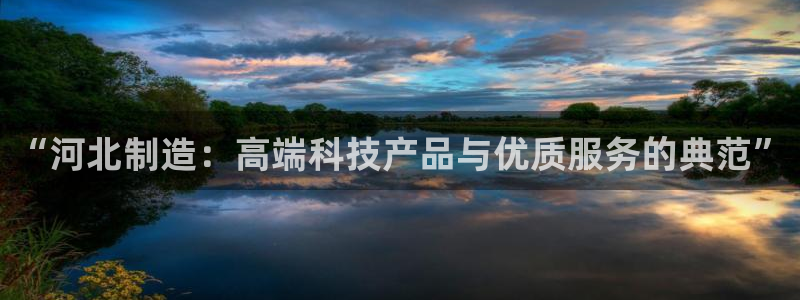 天宏娱乐老韩：“河北制造：高端科技产品与优质服务的典范”