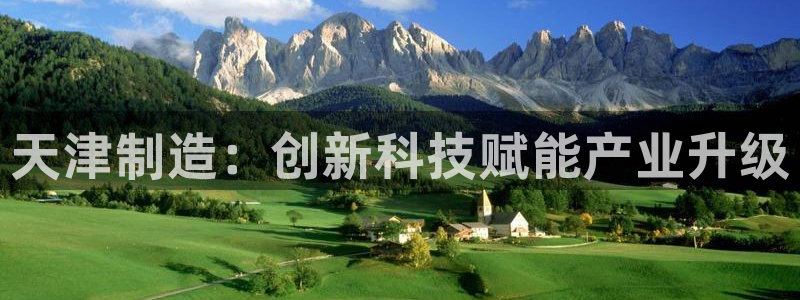 天宏娱乐胡叔：天津制造：创新科技赋能产业升级