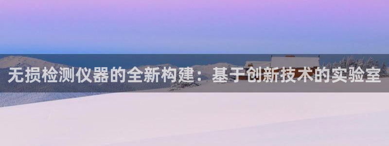 西安天宏娱乐会所地址：无损检测仪器的全新构建：基于创新技术的