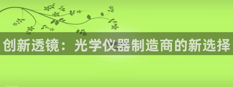 天宏娱乐地址查询：创新透镜：光学仪器制造商的新选择