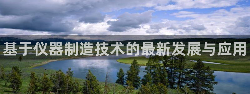 天宏娱乐2000：基于仪器制造技术的最新发展与应用