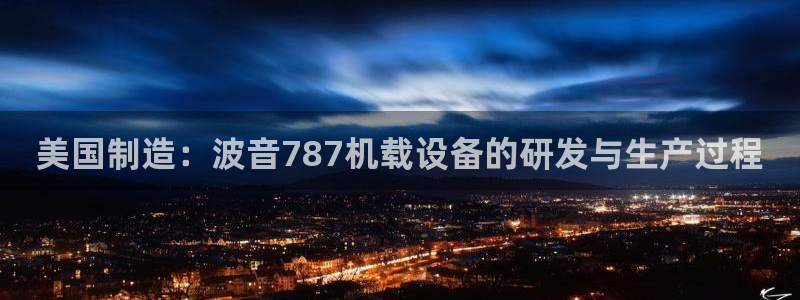 天宏娱乐总店电话多少：美国制造：波音787机载设备的研发与生