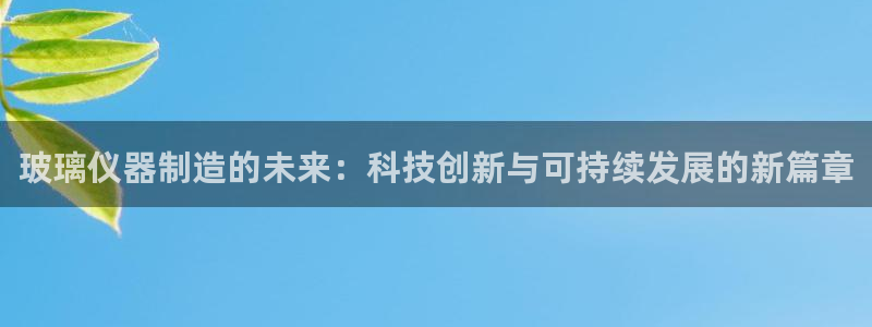 天宏娱乐平台注册：玻璃仪器制造的未来：科技创新与可持续发展的