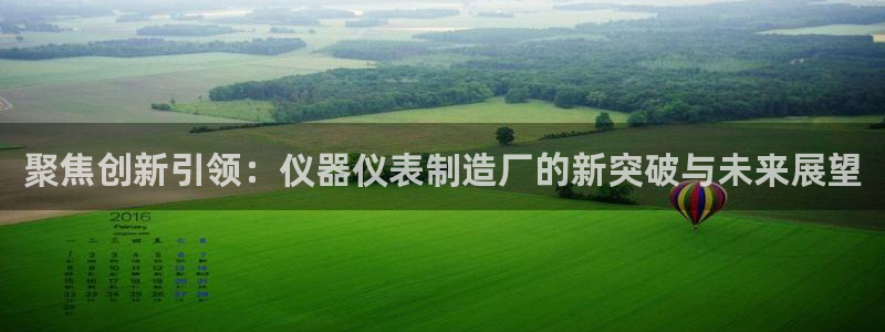 天宏娱乐视频：聚焦创新引领：仪器仪表制造厂的新突破与未来展望