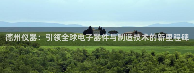 天宏娱乐待遇：德州仪器：引领全球电子器件与制造技术的新里程碑