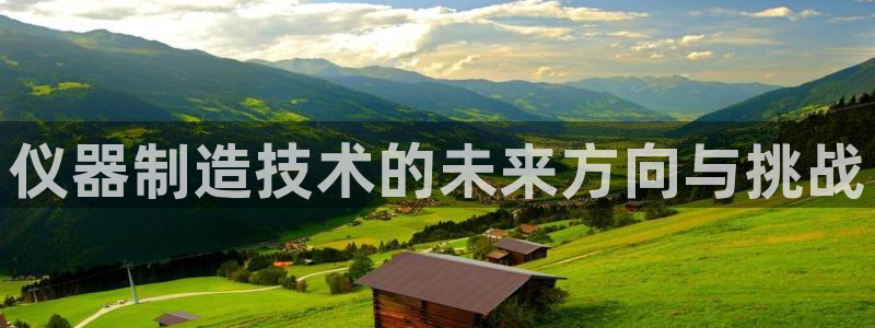 天宏娱乐巴扎黑：仪器制造技术的未来方向与挑战