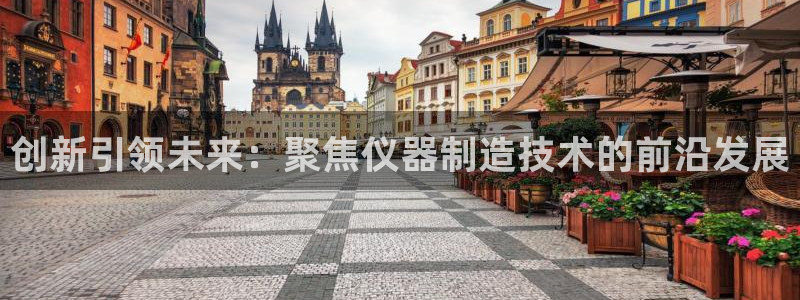 天宏娱乐是干嘛的啊：创新引领未来：聚焦仪器制造技术的前沿发展