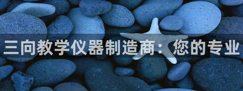 天宏娱乐关先生：三向教学仪器制造商：您的专业